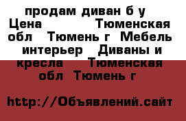 продам диван б/у › Цена ­ 2 000 - Тюменская обл., Тюмень г. Мебель, интерьер » Диваны и кресла   . Тюменская обл.,Тюмень г.